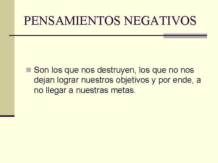 PENSAMIENTOS NEGATIVOS n Son los que nos destruyen, los que no nos dejan lograr