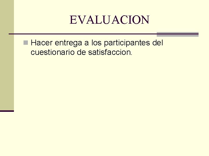 EVALUACION n Hacer entrega a los participantes del cuestionario de satisfaccion. 