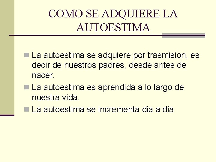 COMO SE ADQUIERE LA AUTOESTIMA n La autoestima se adquiere por trasmision, es decir