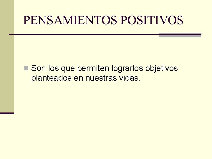 PENSAMIENTOS POSITIVOS n Son los que permiten lograrlos objetivos planteados en nuestras vidas. 