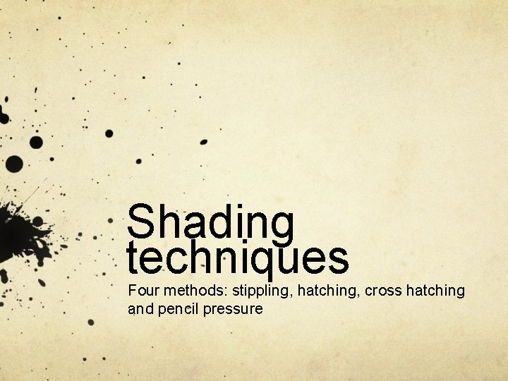 Shading techniques Four methods: stippling, hatching, cross hatching and pencil pressure 
