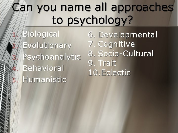 Can you name all approaches to psychology? 1. 2. 3. 4. 5. Biological Evolutionary