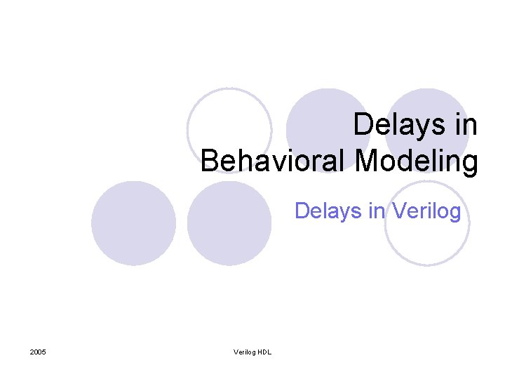 Delays in Behavioral Modeling Delays in Verilog 2005 Verilog HDL 