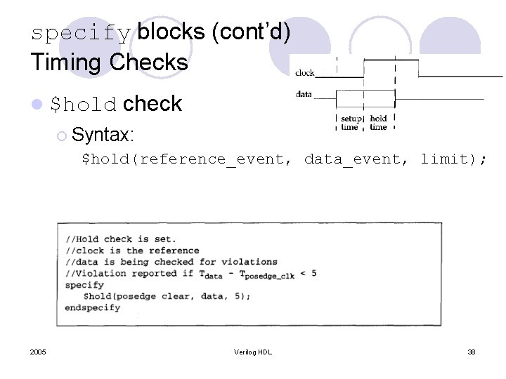 specify blocks (cont’d) Timing Checks l $hold check ¡ Syntax: $hold(reference_event, data_event, limit); 2005