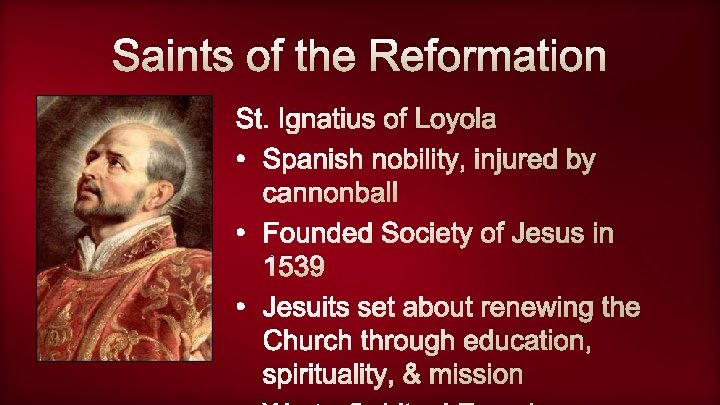 Saints of the Reformation St. Ignatius of Loyola • Spanish nobility, injured by cannonball