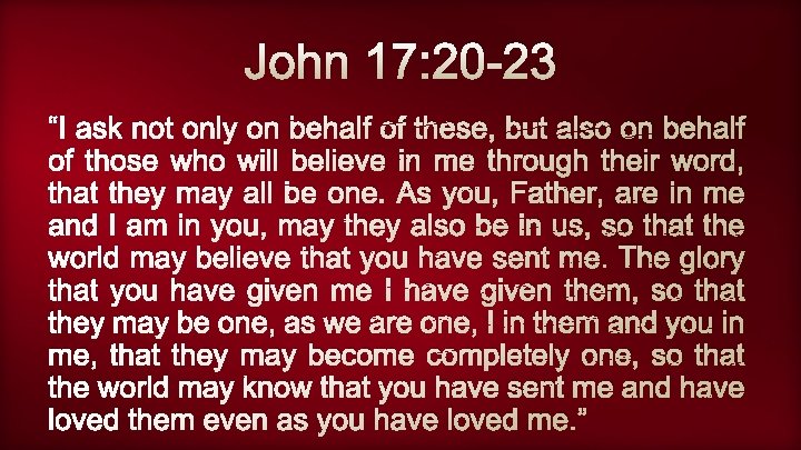 John 17: 20 -23 “I ask not only on behalf of these, but also