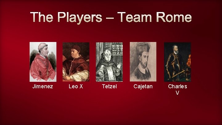 The Players – Team Rome Jimenez Leo X Tetzel Cajetan Charles V 