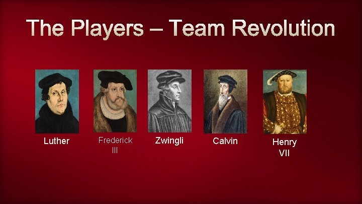 The Players – Team Revolution Luther Frederick III Zwingli Calvin Henry VII 