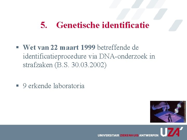 5. Genetische identificatie § Wet van 22 maart 1999 betreffende de identificatieprocedure via DNA-onderzoek