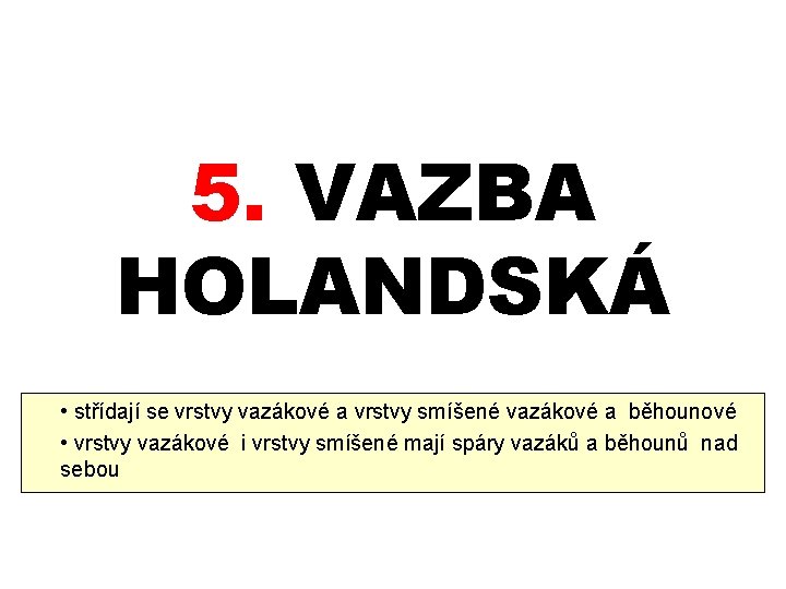 5. VAZBA HOLANDSKÁ • střídají se vrstvy vazákové a vrstvy smíšené vazákové a běhounové