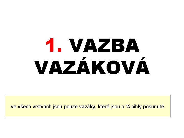 1. VAZBA VAZÁKOVÁ ve všech vrstvách jsou pouze vazáky, které jsou o ¼ cihly