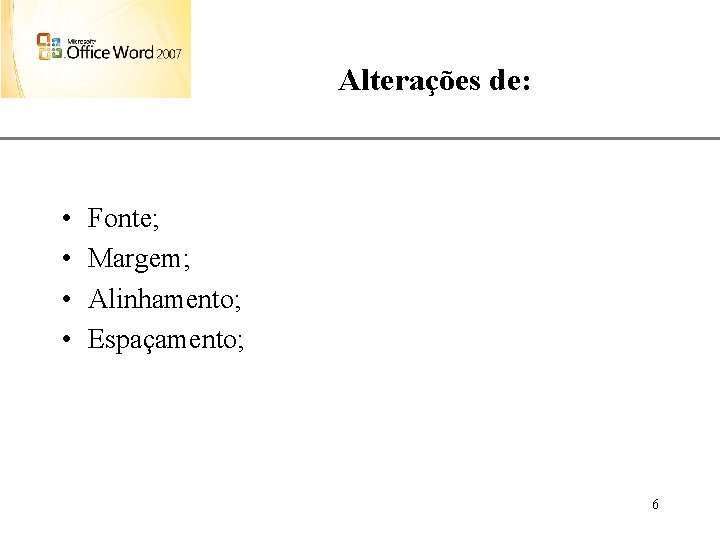 Alterações de: • • XP Fonte; Margem; Alinhamento; Espaçamento; 6 
