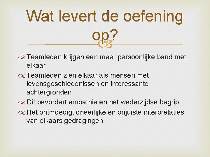 Wat levert de oefening op? Teamleden krijgen een meer persoonlijke band met elkaar Teamleden Wat levert de oefening op? Teamleden krijgen een meer persoonlijke band met elkaar Teamleden