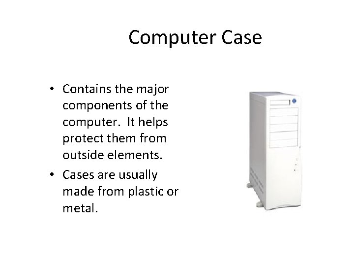 Computer Case • Contains the major components of the computer. It helps protect them Computer Case • Contains the major components of the computer. It helps protect them