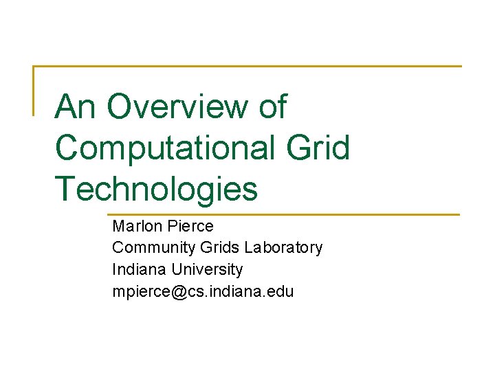 An Overview of Computational Grid Technologies Marlon Pierce Community Grids Laboratory Indiana University mpierce@cs.