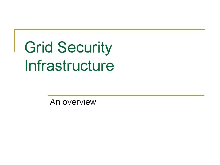 Grid Security Infrastructure An overview 