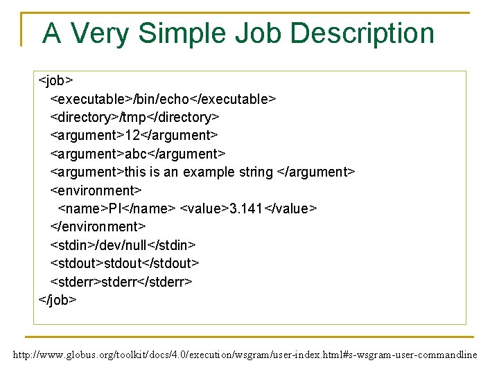 A Very Simple Job Description <job> <executable>/bin/echo</executable> <directory>/tmp</directory> <argument>12</argument> <argument>abc</argument> <argument>this is an example