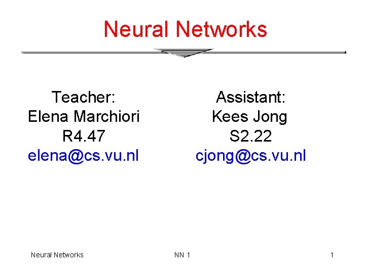 Neural Networks Teacher: Elena Marchiori R 4. 47 elena@cs. vu. nl Neural Networks Assistant: