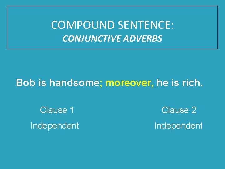 COMPOUND SENTENCE: CONJUNCTIVE ADVERBS Bob is handsome; moreover, he is rich. Clause 1 Independent