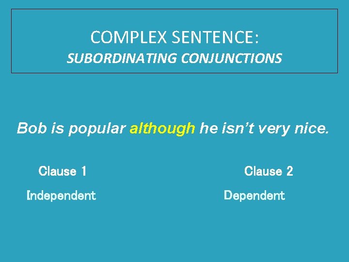 COMPLEX SENTENCE: SUBORDINATING CONJUNCTIONS Bob is popular although he isn’t very nice. Clause 1