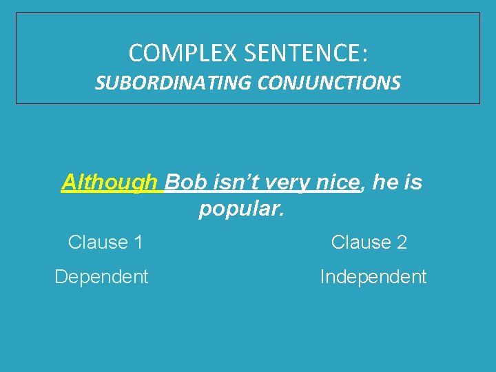 COMPLEX SENTENCE: SUBORDINATING CONJUNCTIONS Although Bob isn’t very nice, he is popular. Clause 1