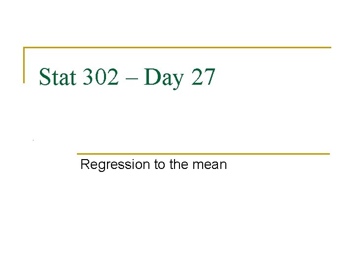Stat 302 – Day 27 Regression to the mean 