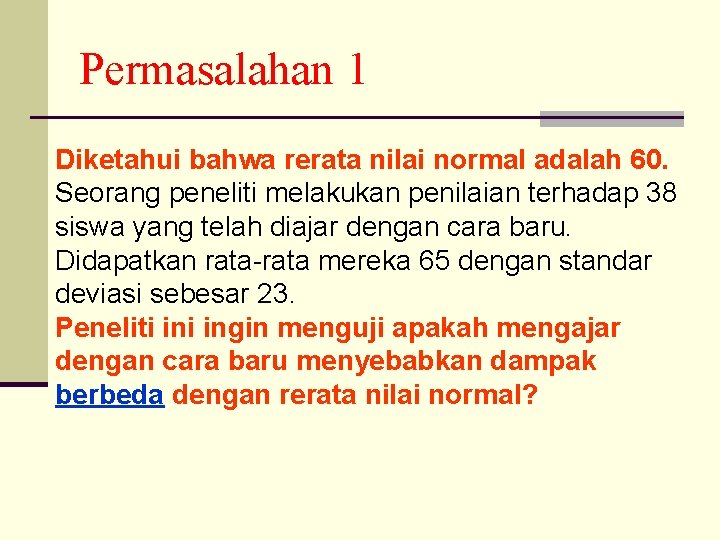 Permasalahan 1 Diketahui bahwa rerata nilai normal adalah 60. Seorang peneliti melakukan penilaian terhadap