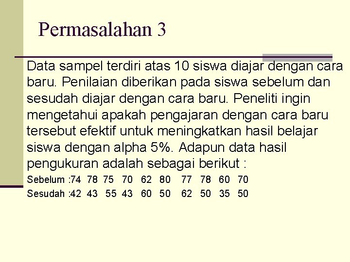 Permasalahan 3 Data sampel terdiri atas 10 siswa diajar dengan cara baru. Penilaian diberikan