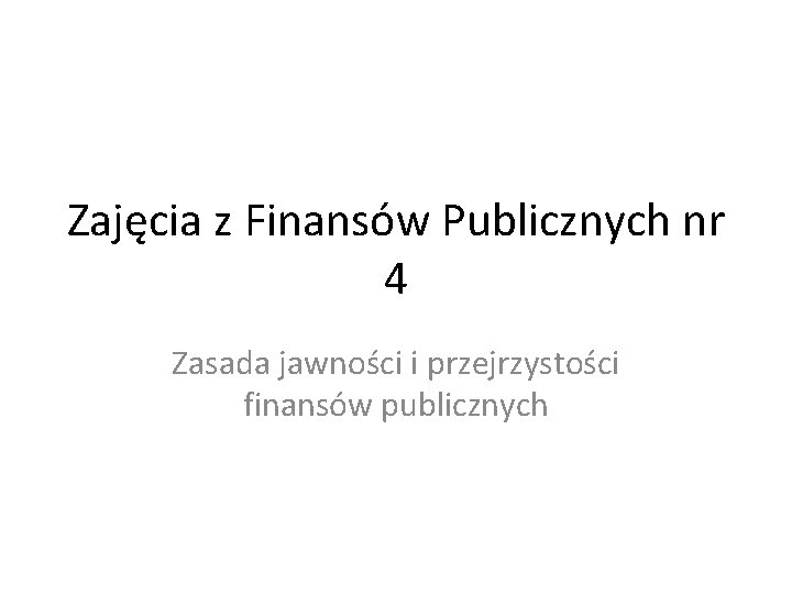 Zajęcia z Finansów Publicznych nr 4 Zasada jawności i przejrzystości finansów publicznych 