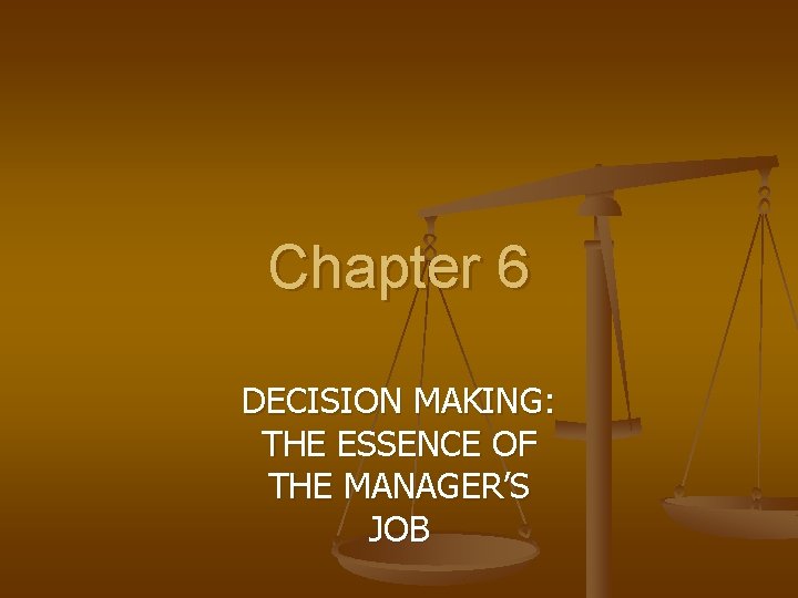 Chapter 6 DECISION MAKING: THE ESSENCE OF THE MANAGER’S JOB 