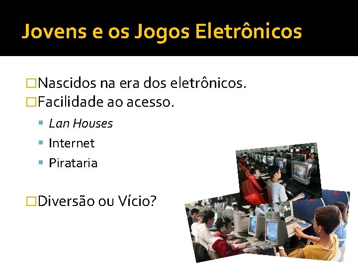 Jovens e os Jogos Eletrônicos �Nascidos na era dos eletrônicos. �Facilidade ao acesso. Lan