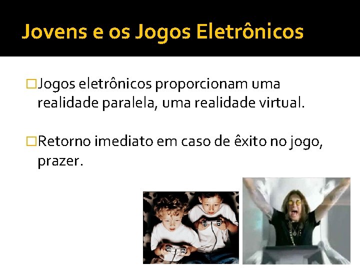 Jovens e os Jogos Eletrônicos �Jogos eletrônicos proporcionam uma realidade paralela, uma realidade virtual.