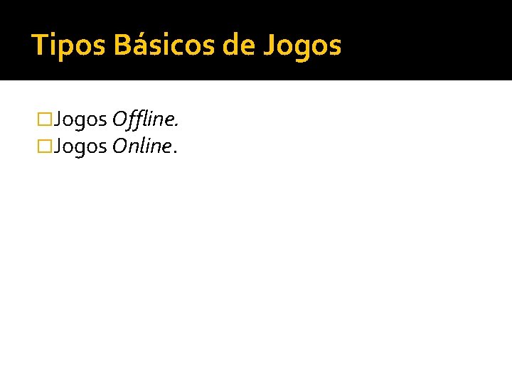 Tipos Básicos de Jogos �Jogos Offline. �Jogos Online. 