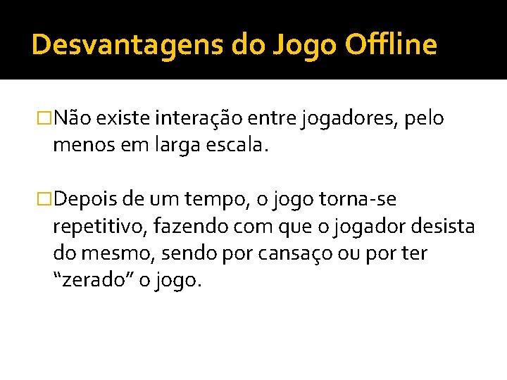 Desvantagens do Jogo Offline �Não existe interação entre jogadores, pelo menos em larga escala.