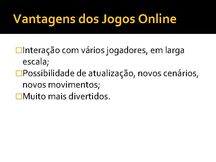 Vantagens dos Jogos Online �Interação com vários jogadores, em larga escala; �Possibilidade de atualização,