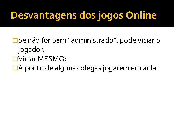 Desvantagens dos jogos Online �Se não for bem “administrado”, pode viciar o jogador; �Viciar