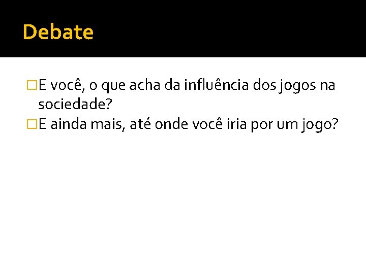 Debate �E você, o que acha da influência dos jogos na sociedade? �E ainda