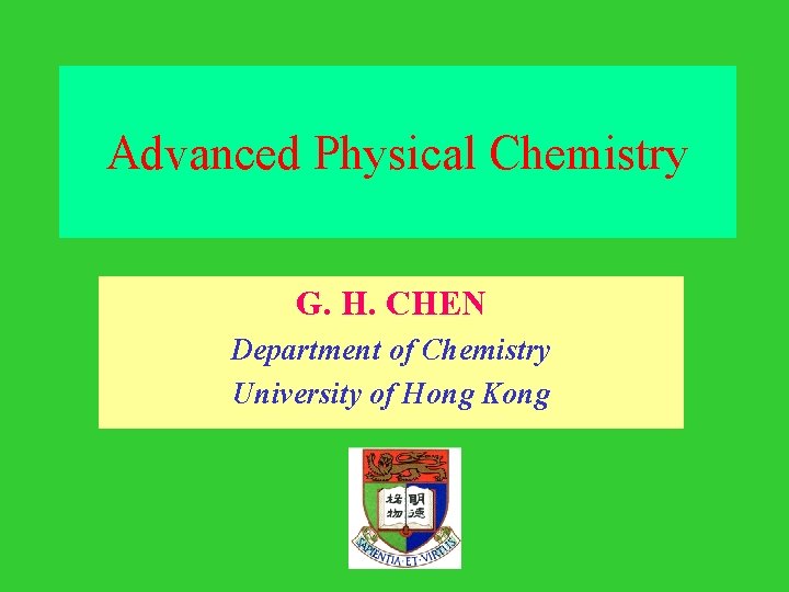 Advanced Physical Chemistry G. H. CHEN Department of Chemistry University of Hong Kong 