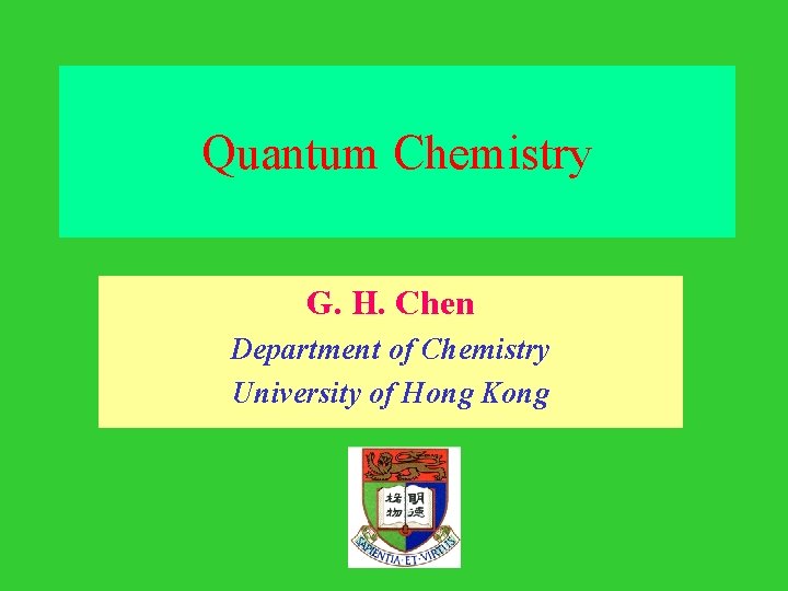 Quantum Chemistry G. H. Chen Department of Chemistry University of Hong Kong 