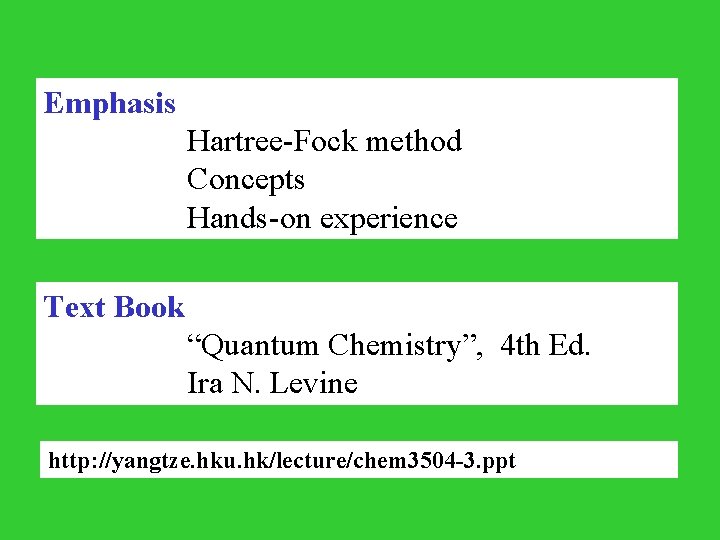 Emphasis Hartree-Fock method Concepts Hands-on experience Text Book “Quantum Chemistry”, 4 th Ed. Ira