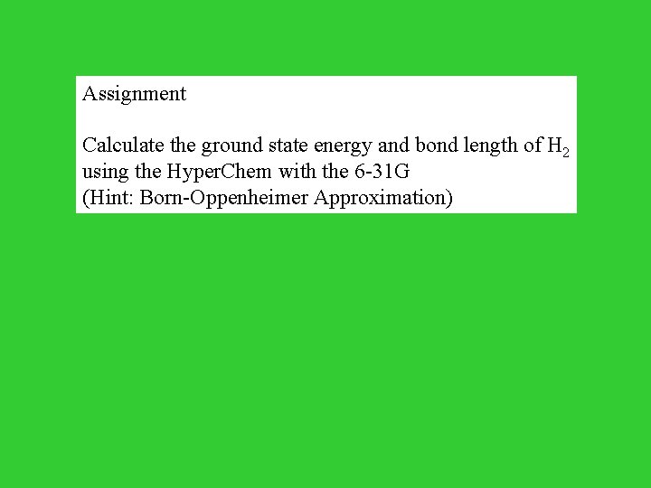 Assignment Calculate the ground state energy and bond length of H 2 using the