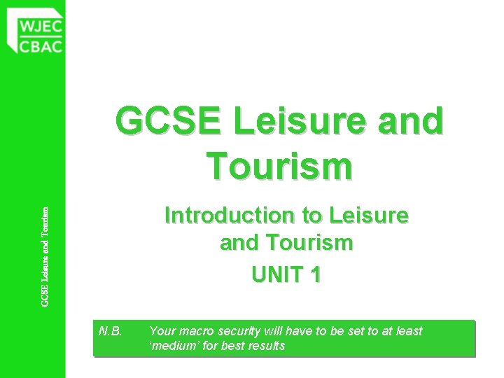 GCSE Leisure and Tourism Introduction to Leisure and Tourism UNIT 1 N. B. Your