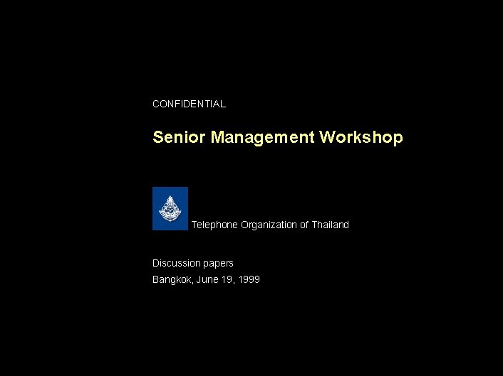 CONFIDENTIAL Senior Management Workshop Telephone Organization of Thailand Discussion papers Bangkok, June 19, 1999