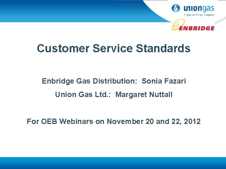 Customer Service Standards Enbridge Gas Distribution: Sonia Fazari Union Gas Ltd. : Margaret Nuttall