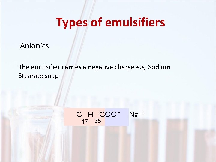Types of emulsifiers Anionics The emulsifier carries a negative charge e. g. Sodium Stearate