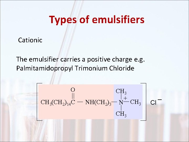 Types of emulsifiers Cationic The emulsifier carries a positive charge e. g. Palmitamidopropyl Trimonium