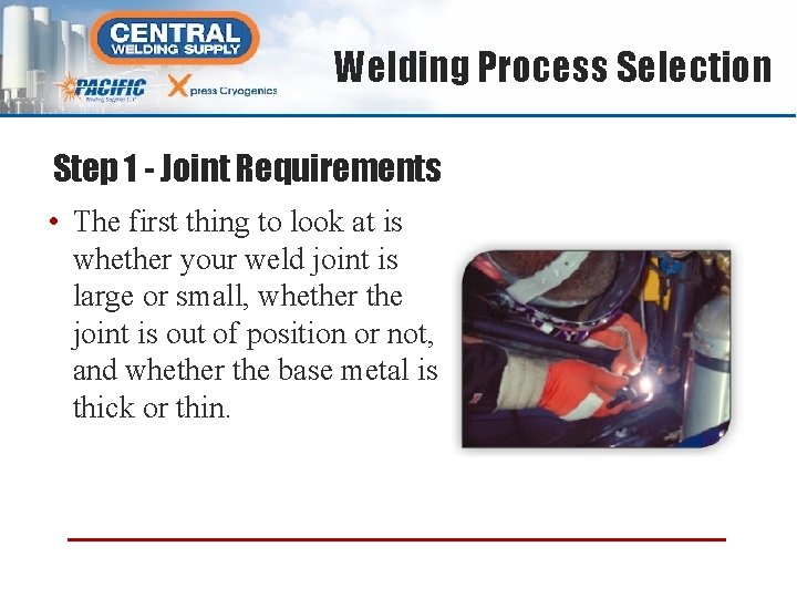 Welding Process Selection Step 1 - Joint Requirements • The first thing to look