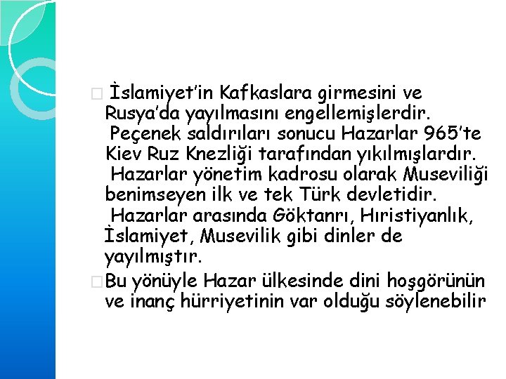 İslamiyet’in Kafkaslara girmesini ve Rusya’da yayılmasını engellemişlerdir. Peçenek saldırıları sonucu Hazarlar 965’te Kiev Ruz