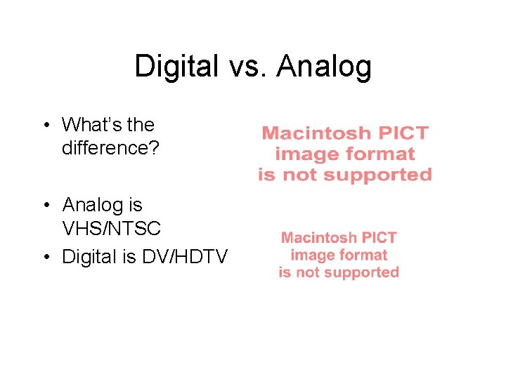 Digital vs. Analog • What’s the difference? • Analog is VHS/NTSC • Digital is