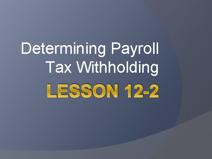 Determining Payroll Tax Withholding LESSON 12 -2 
